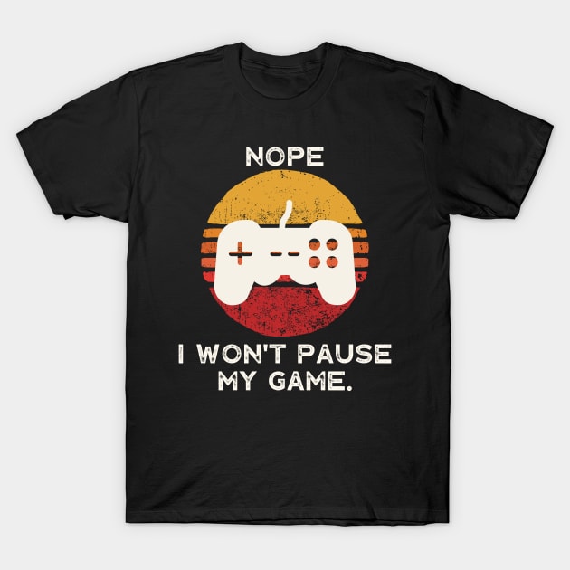 Nope , I Won't Pause My Game T-Shirt by busines_night